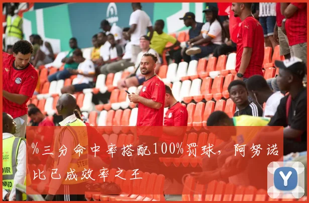 %三分命中率搭配100%罚球，阿努诺比已成效率之王