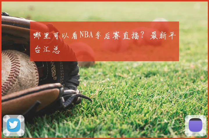 哪里可以看NBA季后赛直播？最新平台汇总
