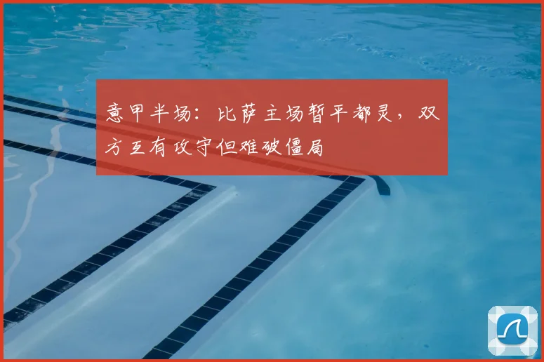 意甲半场：比萨主场暂平都灵，双方互有攻守但难破僵局