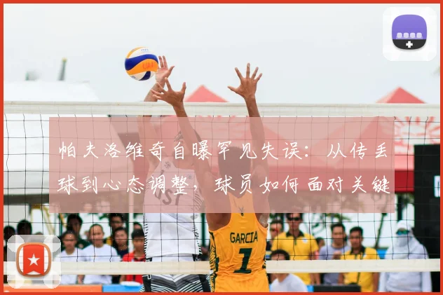 帕夫洛维奇自曝罕见失误:从传丢球到心态调整,球员如何面对关键失误