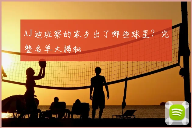 AJ迪班察的家乡出了哪些球星？完整名单大揭秘