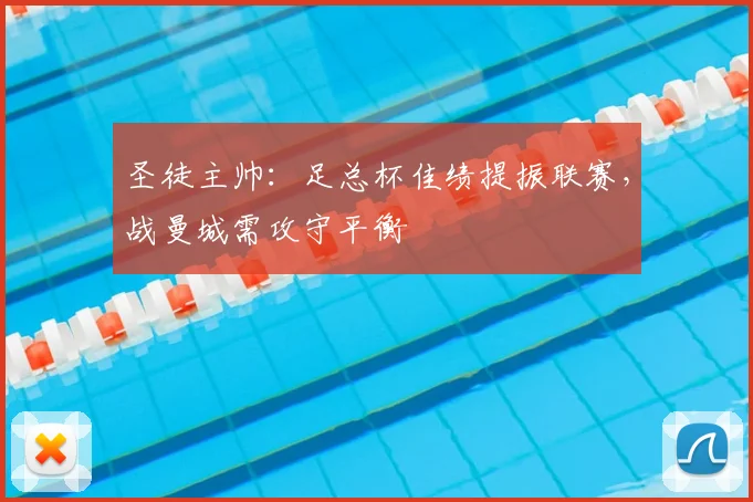 圣徒主帅：足总杯佳绩提振联赛，战曼城需攻守平衡