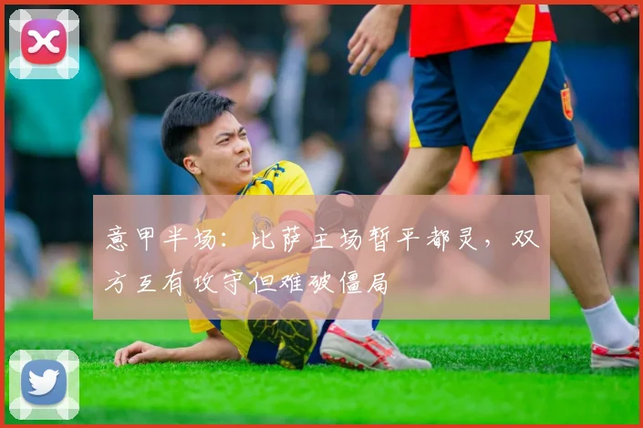意甲半场：比萨主场暂平都灵，双方互有攻守但难破僵局